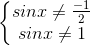 \left\{\begin{matrix} sinx\neq \frac{-1}{2}\\ sinx\neq 1 \end{matrix}\right.