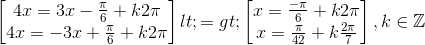 \begin{bmatrix} 4x=3x-\frac{\pi }{6}+k2\pi \\ 4x=-3x+\frac{\pi }{6}+k2\pi \end{bmatrix}<=>\begin{bmatrix} x=\frac{-\pi }{6}+k2\pi \\ x=\frac{\pi }{42} +k\frac{2\pi }{7} \end{bmatrix},k\in \mathbb{Z}