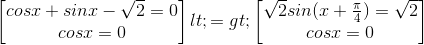 \begin{bmatrix} cosx+sinx-\sqrt{2}=0\\ cosx=0 \end{bmatrix} <=> \begin{bmatrix}\sqrt{2}sin(x+\frac{\pi }{4})=\sqrt{2} \\ cosx=0 \end{bmatrix}