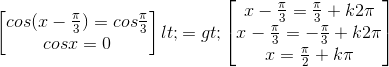 \begin{bmatrix} cos(x-\frac{\pi }{3})=cos\frac{\pi }{3}\\ cosx=0 \end{bmatrix}<=>\begin{bmatrix} x-\frac{\pi }{3}=\frac{\pi }{3}+k2\pi \\ x-\frac{\pi }{3}=-\frac{\pi }{3}+k2\pi \\ x=\frac{\pi }{2}+k\pi \end{bmatrix}