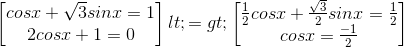 \begin{bmatrix} cosx+\sqrt{3}sinx=1\\ 2cosx+1=0 \end{bmatrix}<=>\begin{bmatrix} \frac{1}{2}cosx+\frac{\sqrt{3}}{2}sinx=\frac{1}{2}\\ cosx=\frac{-1}{2} \end{bmatrix}