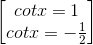 \begin{bmatrix} cotx=1\\ cotx=-\frac{1}{2} \end{bmatrix}