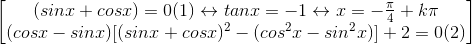 \begin{bmatrix}(sinx+cosx)=0(1)\leftrightarrow tanx=-1\leftrightarrow x=-\frac{\pi }{4}+k\pi \\(cosx-sinx)[(sinx+cosx)^{2}-(cos^{2}x-sin^{2}x)]+2=0(2)\end{bmatrix}
