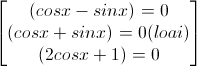 \begin{bmatrix}(cosx-sinx)=0\\(cosx+sinx)=0(loai)\\(2cosx+1)=0\end{bmatrix}