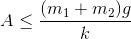 A\leq \frac{(m_{1}+m_{2})g}{k}