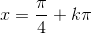 x=\frac{\pi }{4}+k\pi