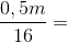 \frac{0,5m}{16}=