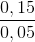 \frac{0,15}{0,05}