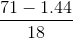 \frac{71-1.44}{18}