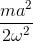 \frac{ma^{2}}{2\omega ^{2}}