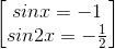\begin{bmatrix} sinx=-1\\sin2x=-\frac{1}{2} \end{bmatrix}