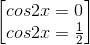 \begin{bmatrix}cos2x=0\\cos2x=\frac{1}{2}\end{bmatrix}