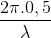 \frac{2\pi .0,5}{\lambda }