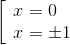 \left[ \begin{array}{l} x = 0\\ x = \pm 1 \end{array} \right.