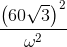 \frac{\left ( 60\sqrt{3} \right )^{2}}{\omega ^{2}}