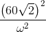 \frac{\left ( 60\sqrt{2} \right )^{2}}{\omega ^{2}}