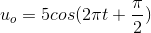 u_{o}=5cos(2\pi t+\frac{\pi }{2})