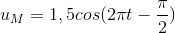u_{M}=1,5cos(2\pi t-\frac{\pi }{2})