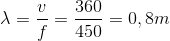 $\lambda =\dfrac{v}{f}=\dfrac{360}{450}=0,8$ m