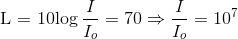 $L = 10\log \dfrac{I}{I_o} =70 \Rightarrow \dfrac{I}{I_o} =10^7$