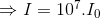 $\Rightarrow I=10^7. I_0$