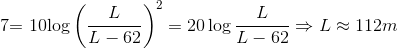 $7= 10\log \left ( \dfrac{L}{L-62} \right )^2 =20\log \dfrac{L}{L-62} \Rightarrow L \approx 112 m$