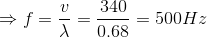 $\Rightarrow f= \dfrac{v}{\lambda} =\dfrac{340}{0.68} =500Hz$