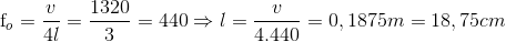 $f_o = \dfrac{v}{4l} = \dfrac{1320}{3} = 440 \Rightarrow l = \dfrac{v}{4.440} =0,1875m =18,75cm$