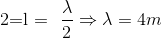 $2=l = \dfrac{\lambda}{2} \Rightarrow \lambda =4 $m