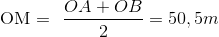 $OM = \dfrac{OA+OB}{2} = 50,5 m$
