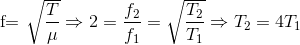 $f= \sqrt{\dfrac{T}{\mu}} \Rightarrow 2= \dfrac{f_2}{f_1} = \sqrt{\dfrac{T_2}{T_1}} \Rightarrow T_2=4T_1$