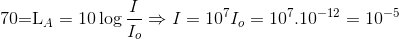 $70=L_A=10\log \dfrac{I}{I_o} \Rightarrow I=10^7 I_o = 10^7 . 10^{-12} =10^{-5}$