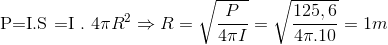 $P=I.S =I . 4\pi R^2 \Rightarrow R =\sqrt{\dfrac{P}{4\pi I}} = \sqrt{\dfrac{125,6}{4\pi . 10 }}=1m$