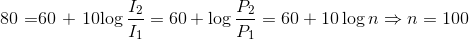 $80 =60 + 10\log \dfrac{I_2}{I_1} =60+\log \dfrac{P_2}{P_1}= 60 + 10\log n \Rightarrow n=100$