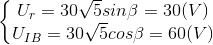 \left \{ \begin{matrix} U_{r} =30\sqrt{5}sin\beta =30 (V)\\U_{IB} =30\sqrt{5}cos\beta =60(V) \end{matrix}