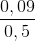 \frac{0,09}{0,5}