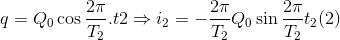 q=Q_{0}\cos \frac{2\pi }{T_{2}}.t2\Rightarrow i_{2}=-\frac{2\pi }{T_{2}}Q_{0}\sin \frac{2\pi }{T_{2}}t_{2} (2)