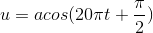 u=acos(20\pi t+\frac{\pi }{2})