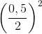 \left ( \frac{0,5}{2} \right )^{2}