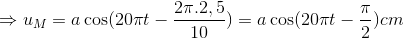 $\Rightarrow u_M = a\cos (20\pi t - \dfrac{2\pi .2,5}{10}) =a\cos (20\pi t - \dfrac{\pi}{2}) cm$