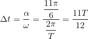 $\Delta t =\dfrac{\alpha }{\omega} = \dfrac{\dfrac{11\pi}{6}}{\dfrac{2\pi}{T}} = \dfrac{11T}{12}$