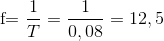 $f=\dfrac{1}{T} = \dfrac{1}{0,08}=12,5 $