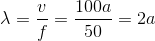 \lambda =\frac{v}{f}=\frac{100a}{50}=2a