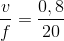 \frac{v}{f }=\frac{0,8}{20}