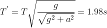 T^{'}=T\sqrt{\frac{g}{\sqrt{g^{2}+a^{2}}}}=1.98s