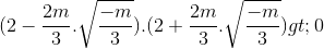 (2-\frac{2m}{3}.\sqrt{\frac{-m}{3}}).(2+\frac{2m}{3}.\sqrt{\frac{-m}{3}})>0