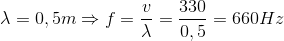 $\lambda =0,5 m \Rightarrow f = \dfrac{v}{\lambda} = \dfrac{330}{0,5} =660Hz$