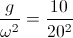 \frac{g}{\omega ^{2}}=\frac{10}{20^{2}}