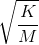 \sqrt{\frac{K}{M}}