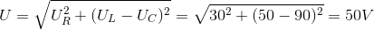 U=\sqrt{U_{R}^{2}+(U_{L}-U_{C})^{2}}=\sqrt{30^{2}+(50-90)^{2}}=50V